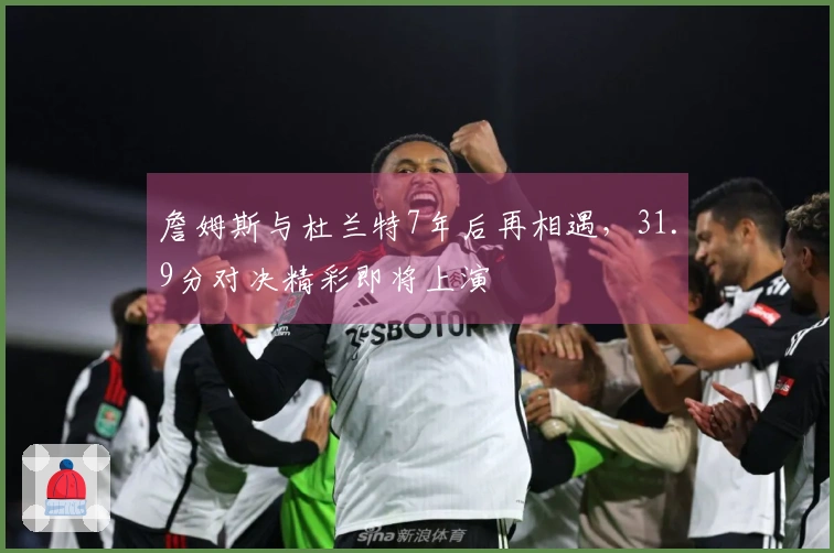 詹姆斯与杜兰特7年后再相遇，31.9分对决精彩即将上演