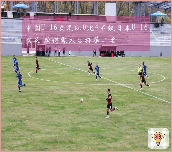 中国U-16女足以0比4不敌日本U-16女足 获得蒙太古杯第二名