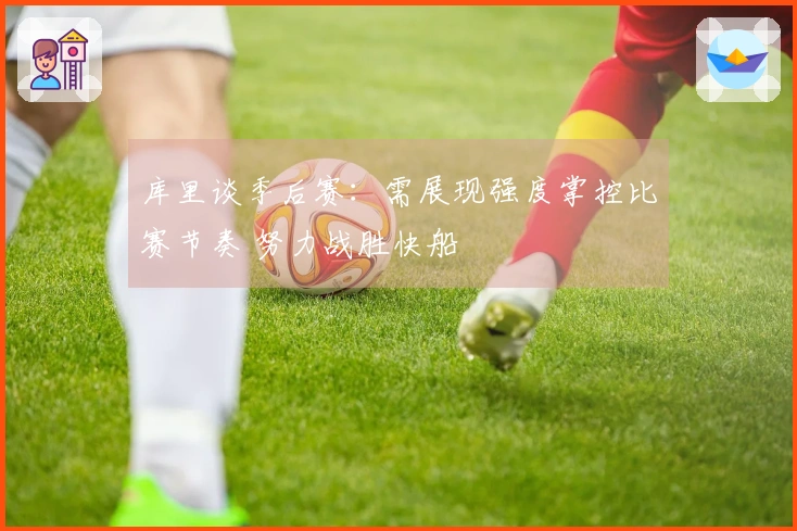 库里谈季后赛：需展现强度掌控比赛节奏 努力战胜快船