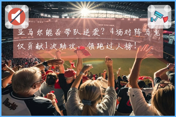 亚马尔能否带队逆袭？4场对阵马竞仅贡献1次助攻，领跑过人榜！