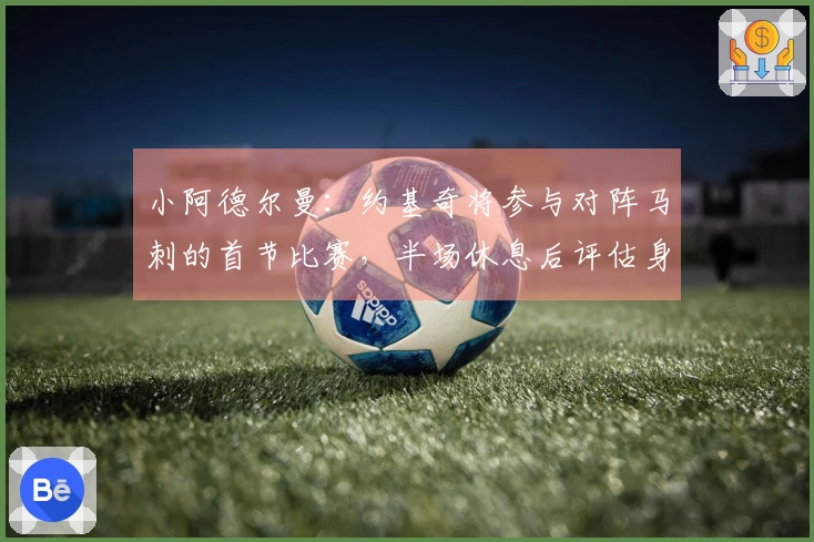 小阿德尔曼：约基奇将参与对阵马刺的首节比赛，半场休息后评估身体状况