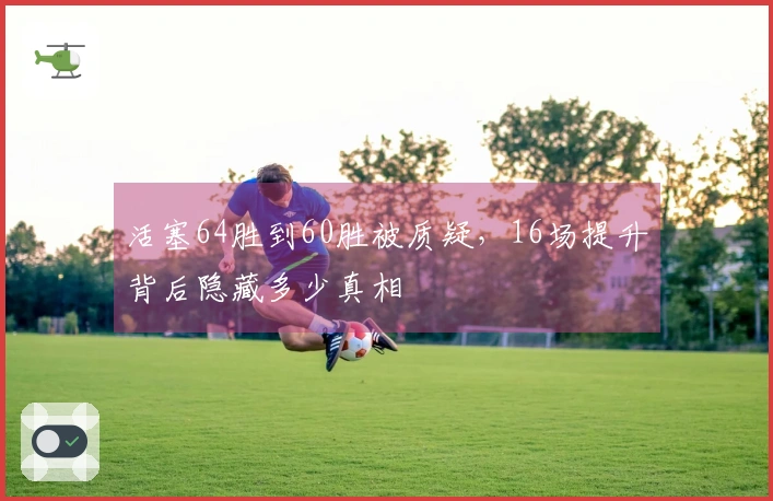 活塞64胜到60胜被质疑，16场提升背后隐藏多少真相