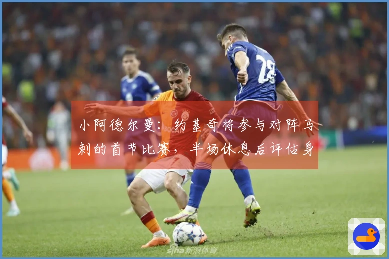 小阿德尔曼：约基奇将参与对阵马刺的首节比赛，半场休息后评估身体状况