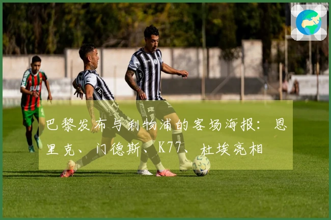 巴黎发布与利物浦的客场海报：恩里克、门德斯、K77、杜埃亮相