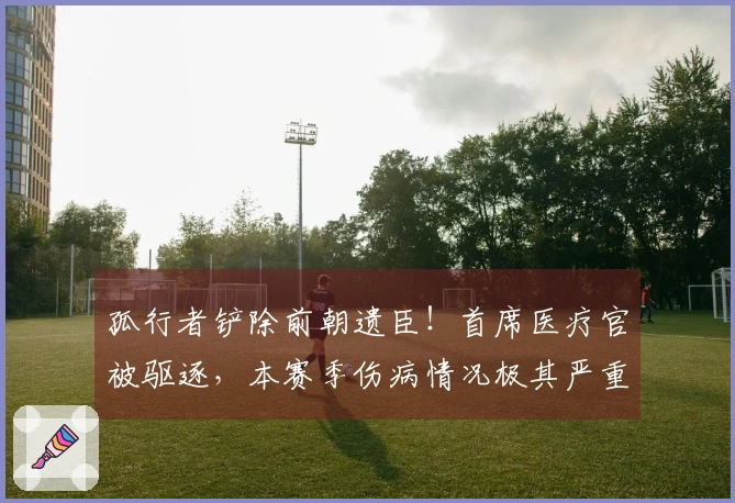 孤行者铲除前朝遗臣！首席医疗官被驱逐，本赛季伤病情况极其严重