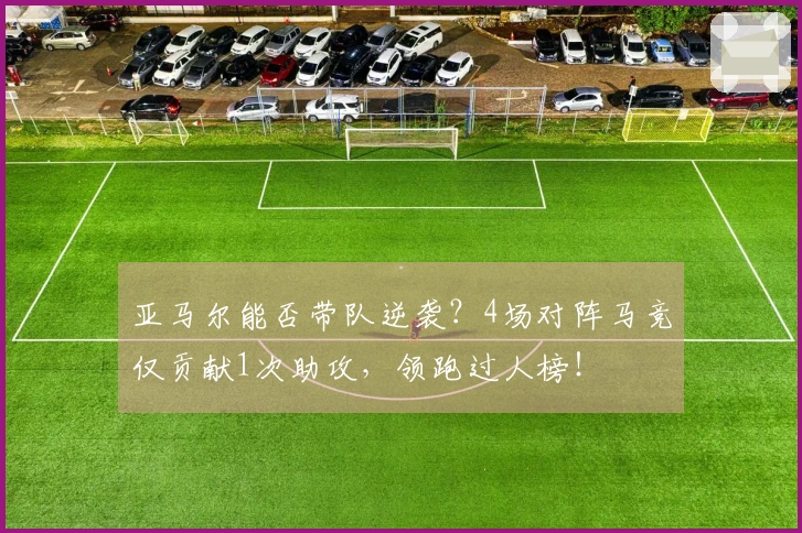 亚马尔能否带队逆袭？4场对阵马竞仅贡献1次助攻，领跑过人榜！