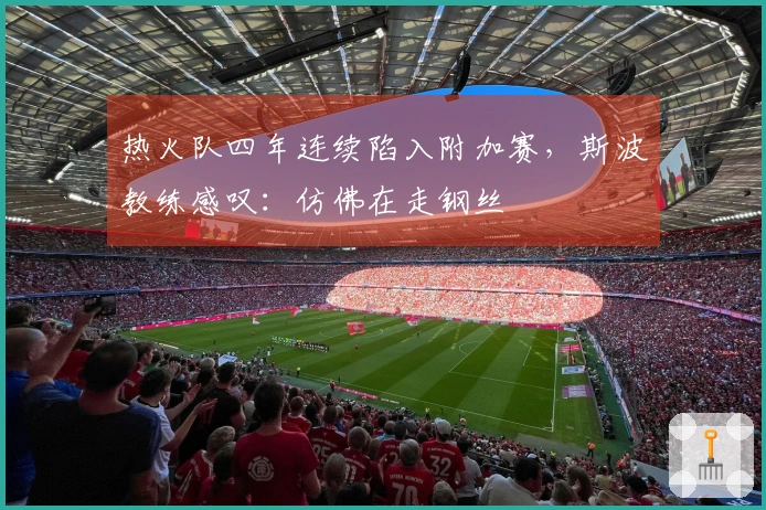 热火队四年连续陷入附加赛，斯波教练感叹：仿佛在走钢丝