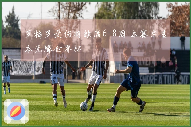 罗梅罗受伤将缺席6-8周 本赛季基本无缘世界杯