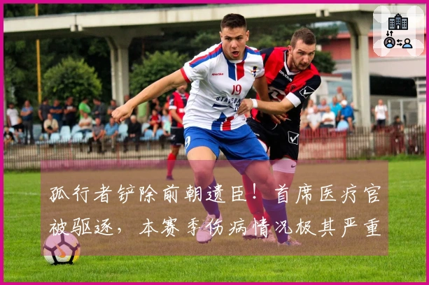 孤行者铲除前朝遗臣！首席医疗官被驱逐，本赛季伤病情况极其严重