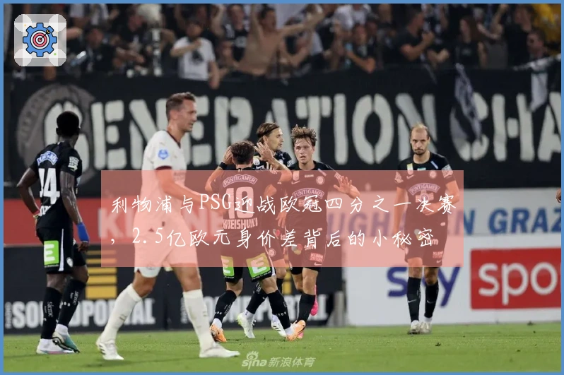 利物浦与PSG迎战欧冠四分之一决赛，2.5亿欧元身价差背后的小秘密