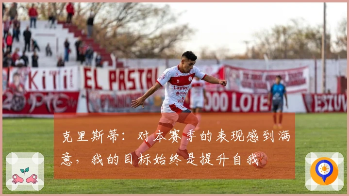 克里斯蒂：对本赛季的表现感到满意，我的目标始终是提升自我