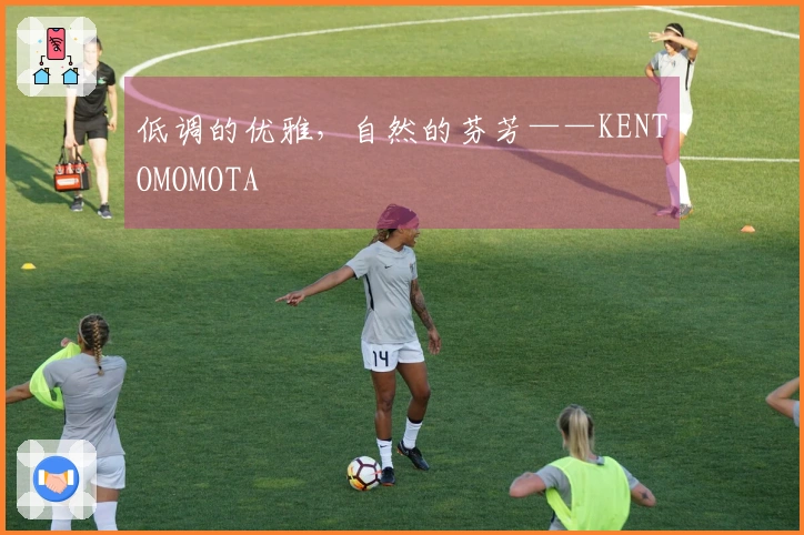 低调的优雅，自然的芬芳——KENTOMOMOTA